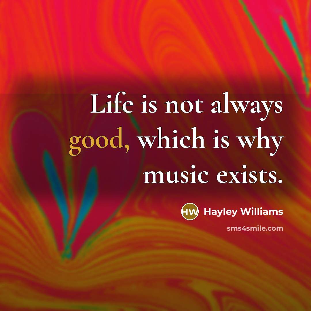 “Life is not always good, which is why music exists.…” quote by Hayley Williams