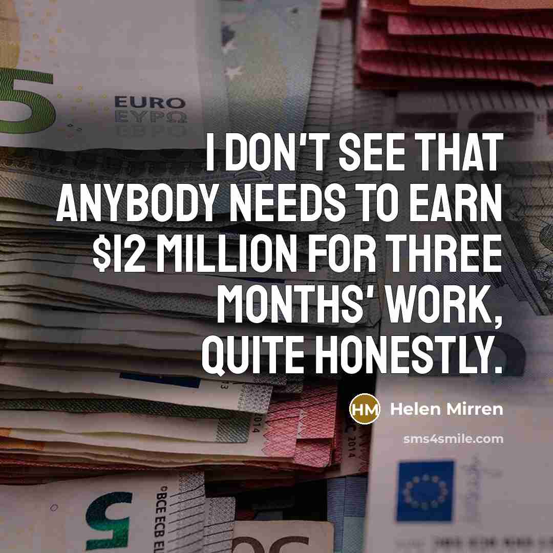 “I don't see that anybody needs to earn $12 million…” quote by Helen Mirren