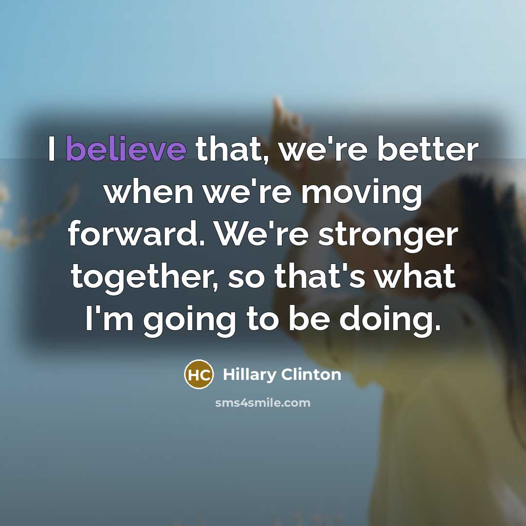 “I believe that, we're better when we're moving forward. We're…” quote by Hillary Clinton