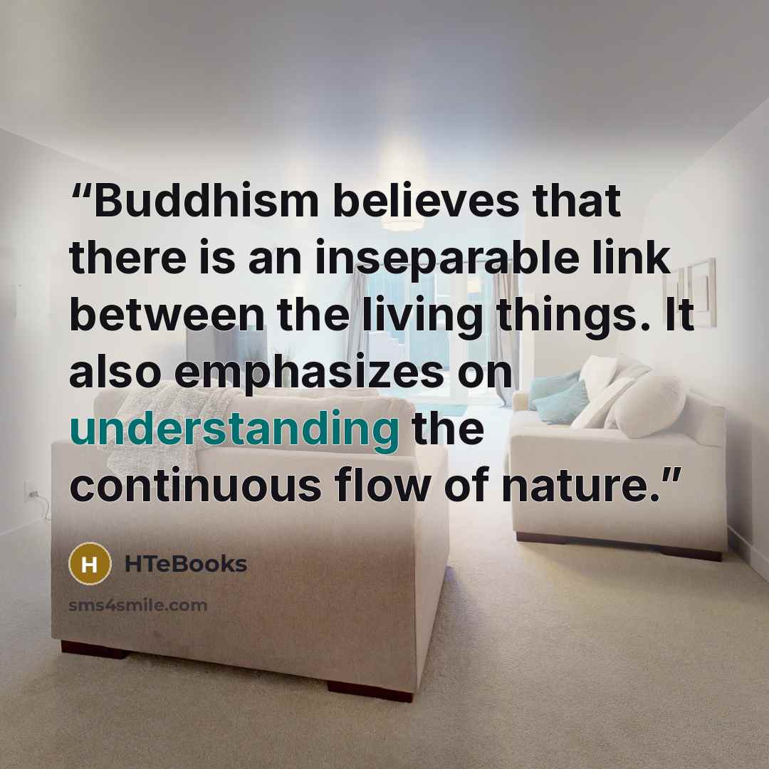 “Buddhism believes that there is an inseparable link between the living things. It also emphasizes on understanding the continuous flow of nature.” quote by HTeBooks