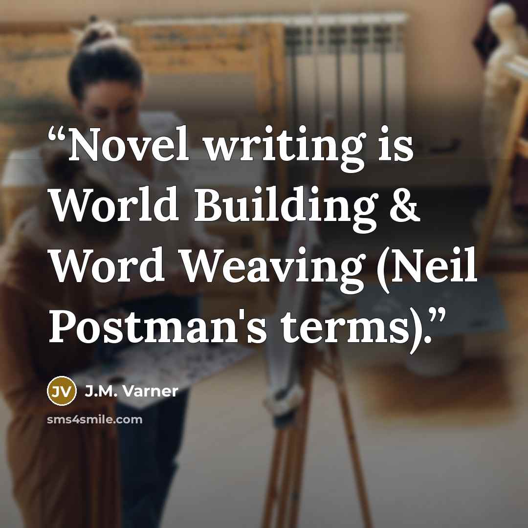 “Novel writing is World Building & Word Weaving (Neil Postman's terms).” quote by J.M. Varner