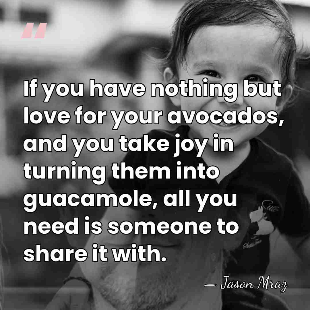 If you have nothing but love for your avocados, and you take&hellip; - Jason Mraz
