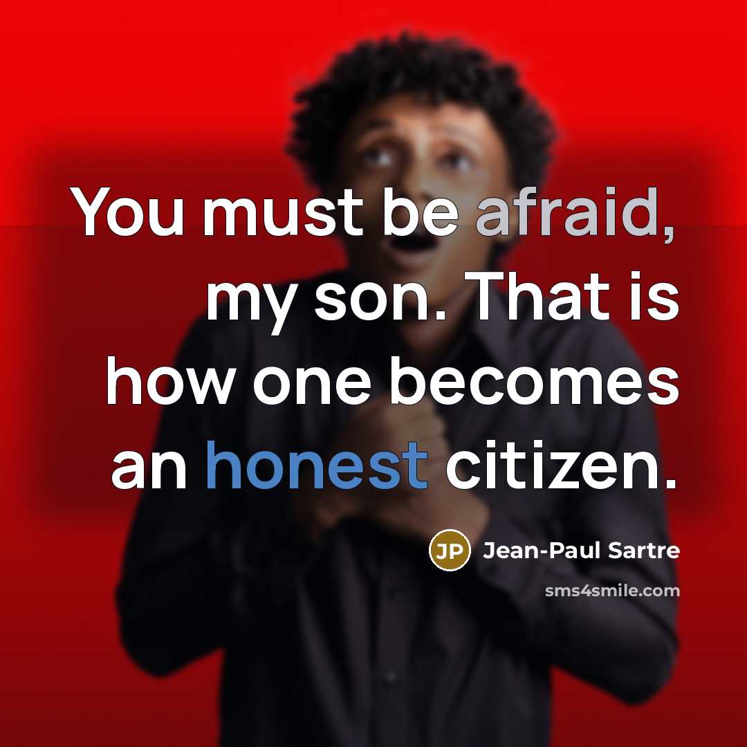 “You must be afraid, my son. That is how one becomes an honest citizen.” quote by Jean-Paul Sartre
