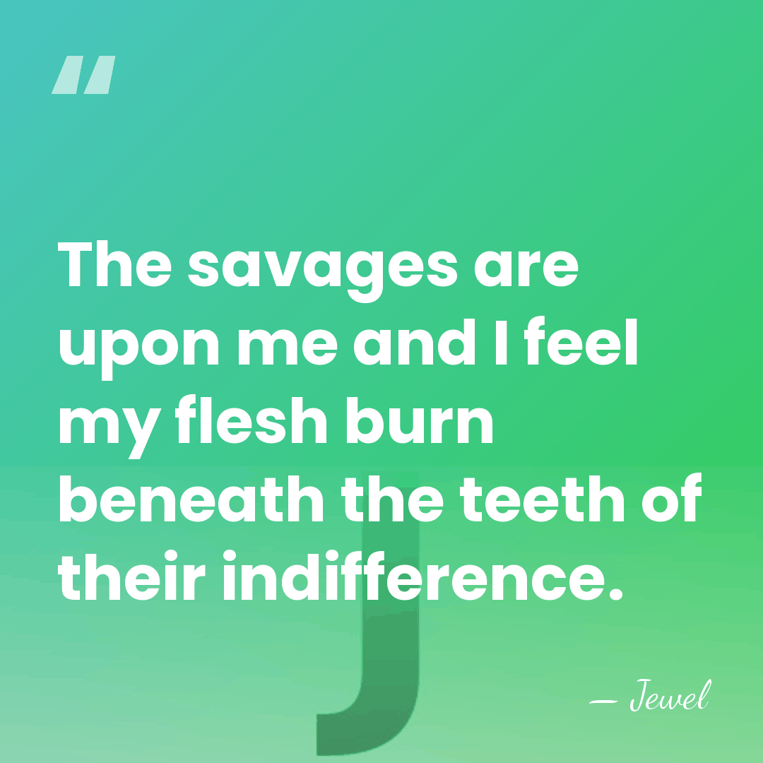 The savages are upon me and I feel my flesh burn beneath&hellip; - Jewel