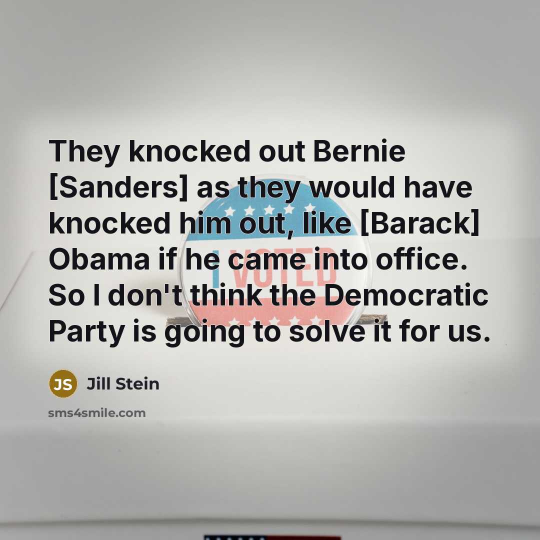 “They knocked out Bernie [Sanders] as they would have knocked…” quote by Jill Stein