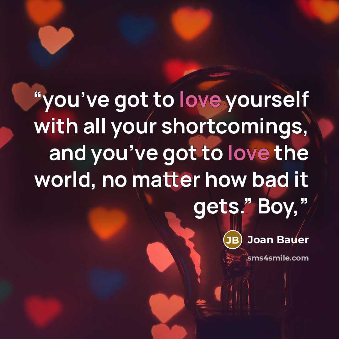 “you’ve got to love yourself with all your shortcomings, and you’ve got to love the world, no matter how bad it gets.” Boy,” quote by Joan Bauer