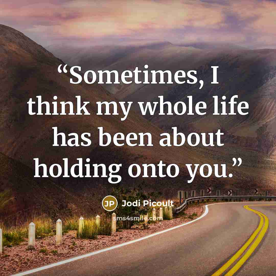 “Sometimes, I think my whole life has been about holding onto you.” quote by Jodi Picoult