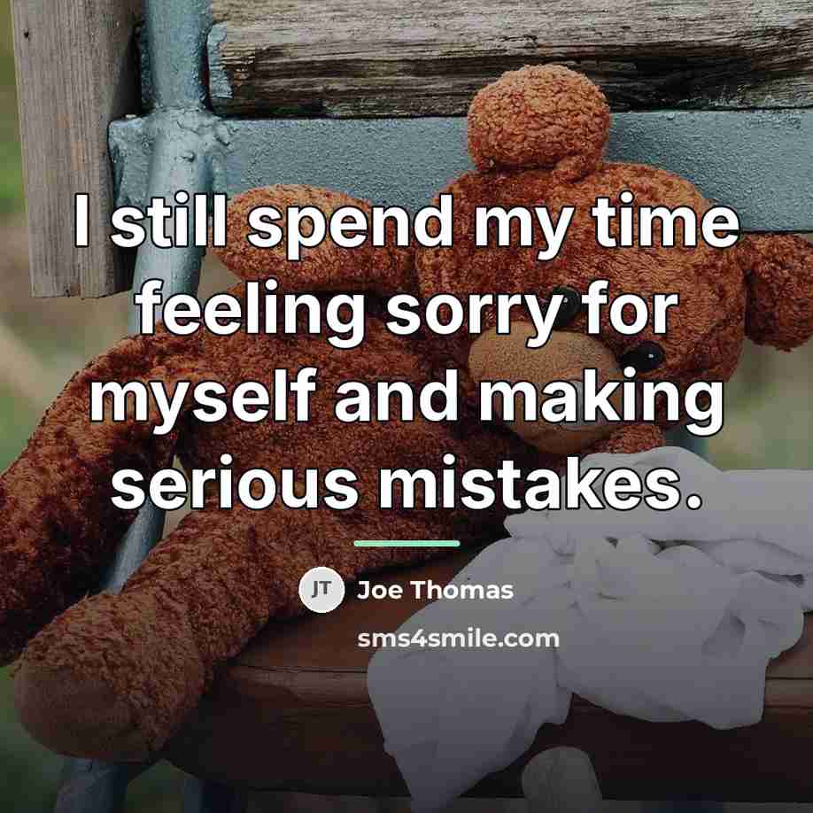 “I still spend my time feeling sorry for myself and…” quote by Joe Thomas