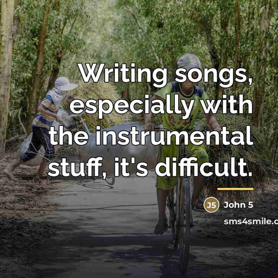 “Writing songs, especially with the instrumental stuff, it's difficult.…” quote by John 5