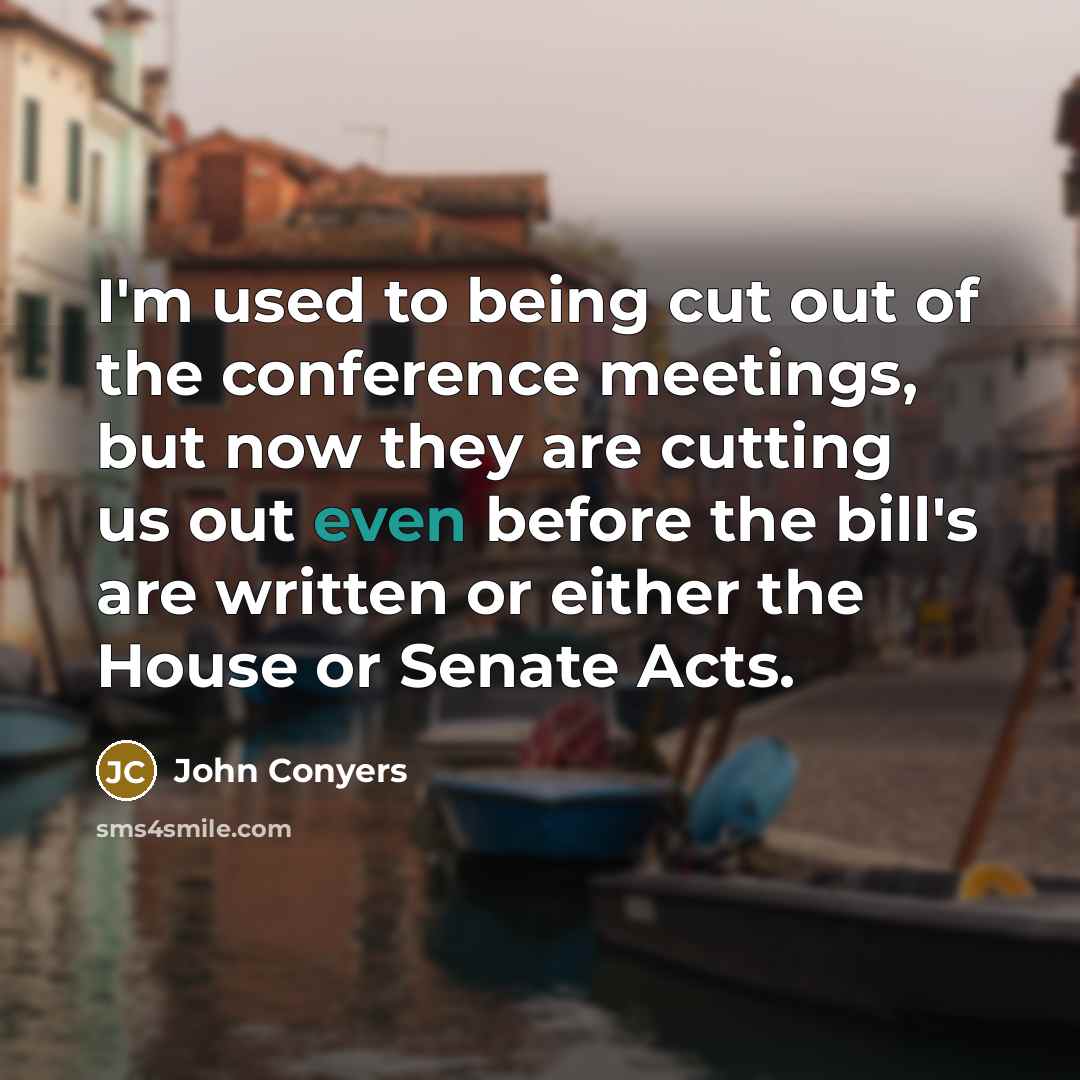 “I'm used to being cut out of the conference meetings,…” quote by John Conyers