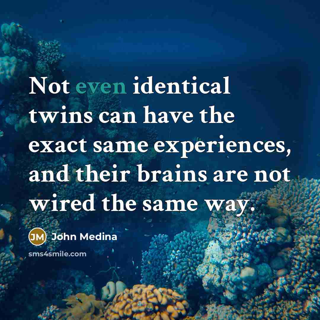 “Not even identical twins can have the exact same experiences,…” quote by John Medina