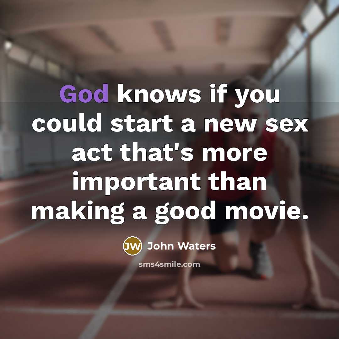 “God knows if you could start a new sex act…” quote by John Waters