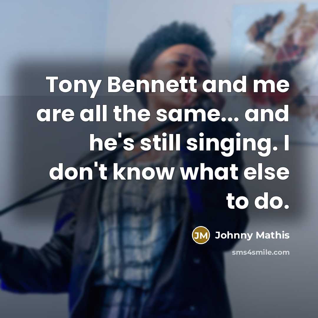 “Tony Bennett and me are all the same... and he's…” quote by Johnny Mathis