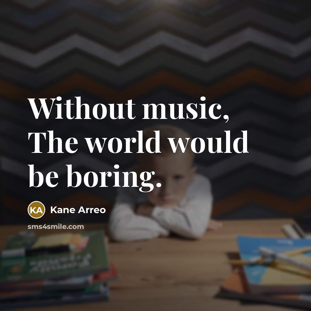“Without music, The world would be boring.” quote by Kane Arreo
