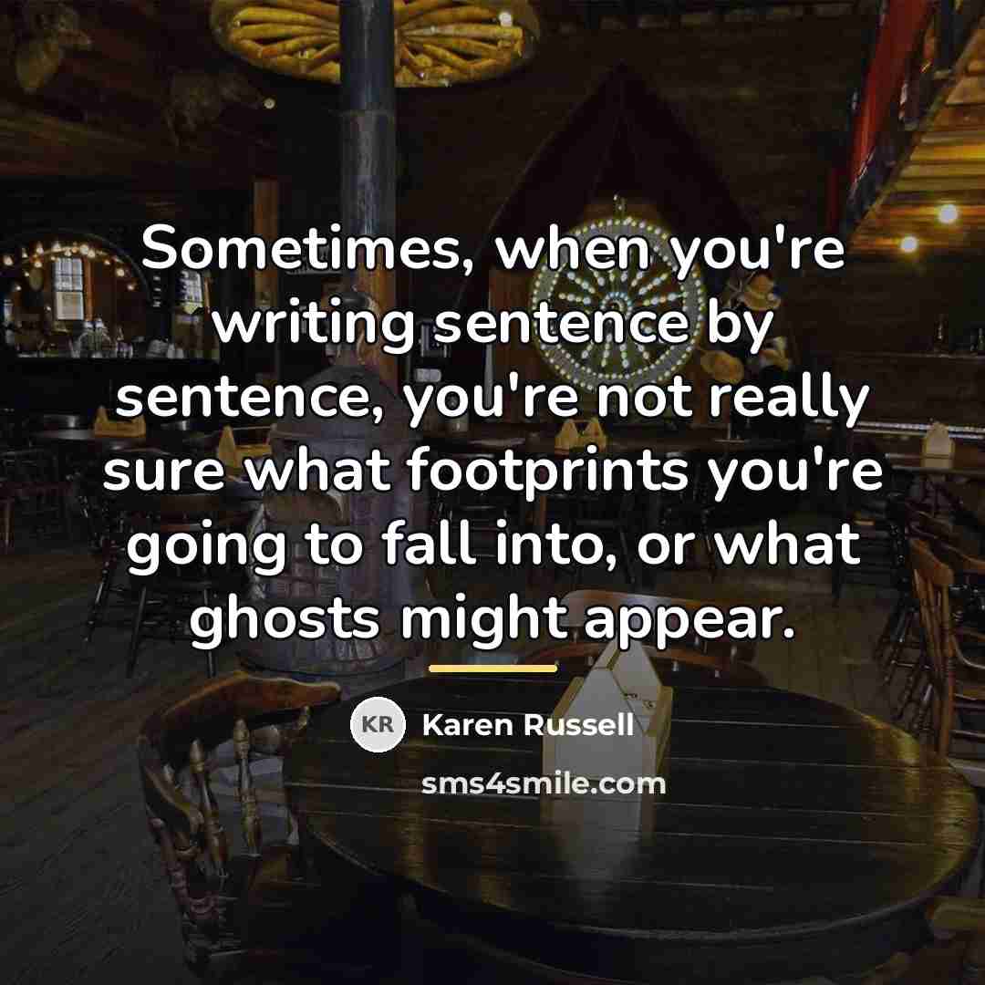 “Sometimes, when you're writing sentence by sentence, you're not really…” quote by Karen Russell