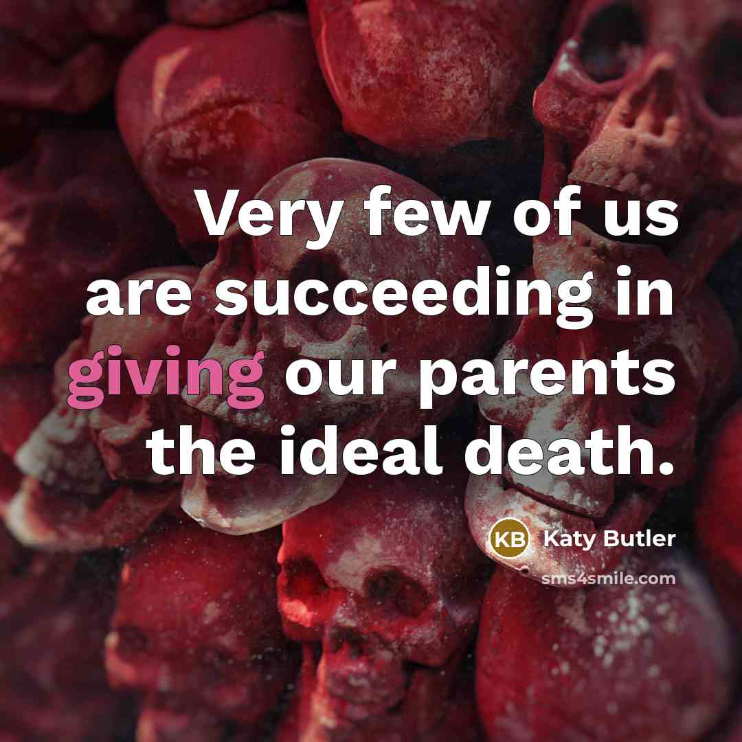 “Very few of us are succeeding in giving our parents…” quote by Katy Butler