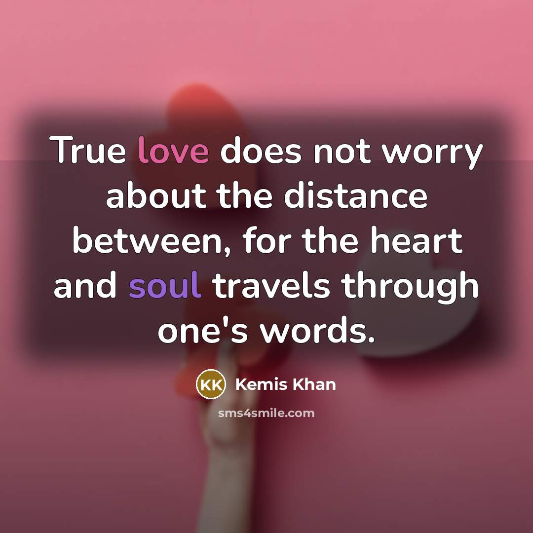 “True love does not worry about the distance between, for…” quote by Kemis Khan
