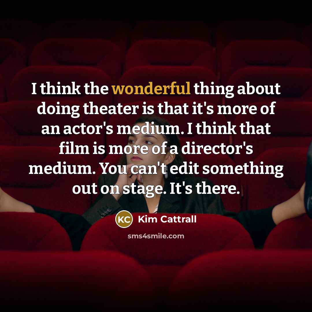 “I think the wonderful thing about doing theater is that…” quote by Kim Cattrall