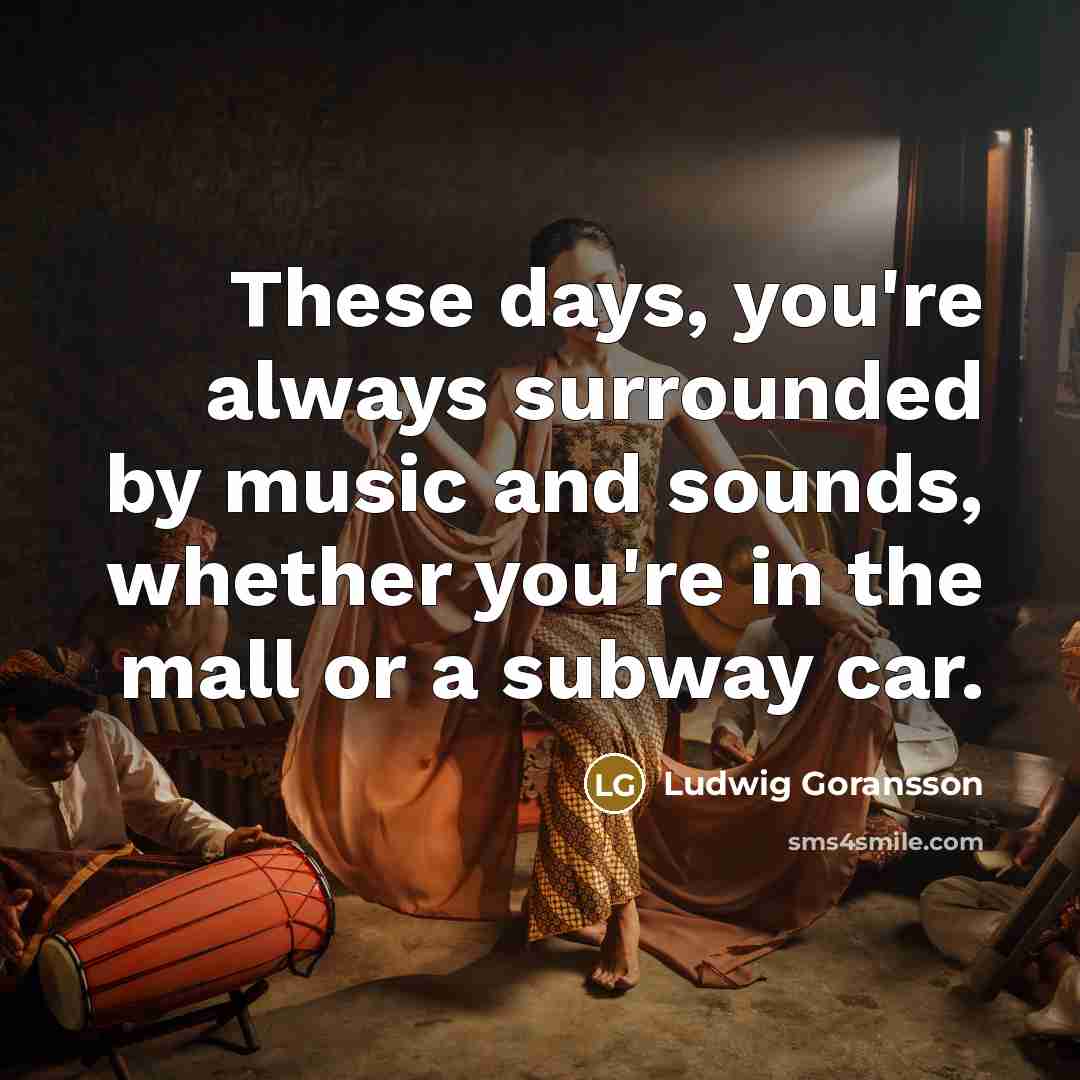 “These days, you're always surrounded by music and sounds, whether…” quote by Ludwig Goransson
