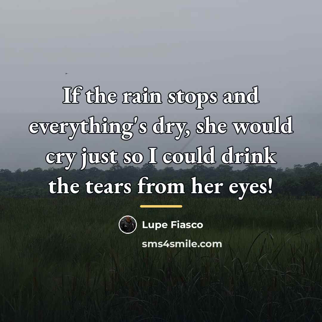 “If the rain stops and everything's dry, she would cry…” quote by Lupe Fiasco