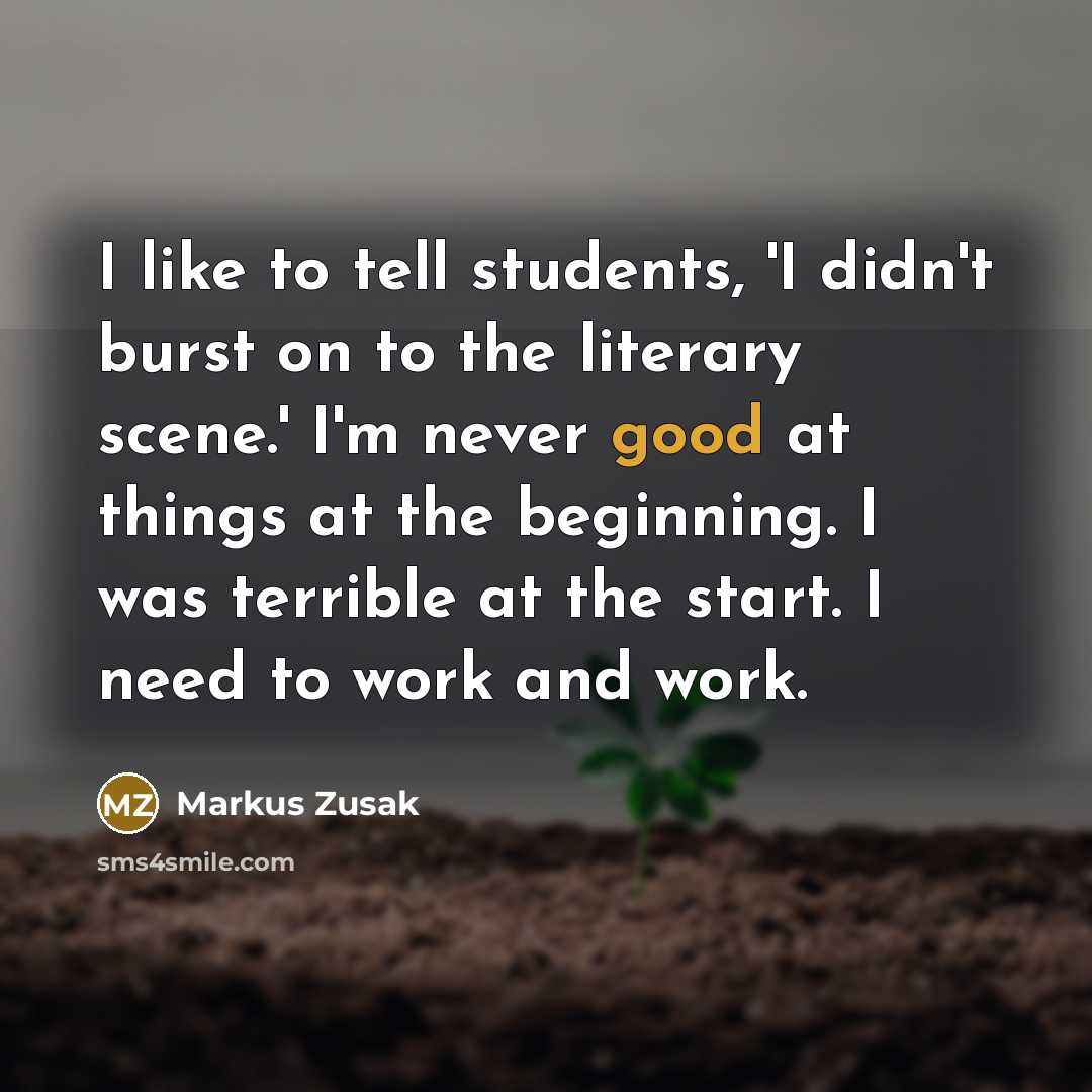 “I like to tell students, 'I didn't burst on to…” quote by Markus Zusak