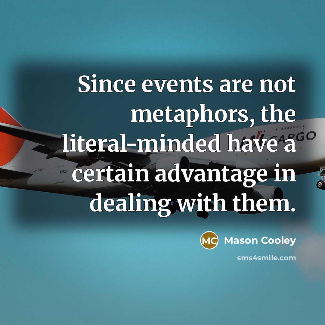 “Since events are not metaphors, the literal-minded have a certain…” quote by Mason Cooley