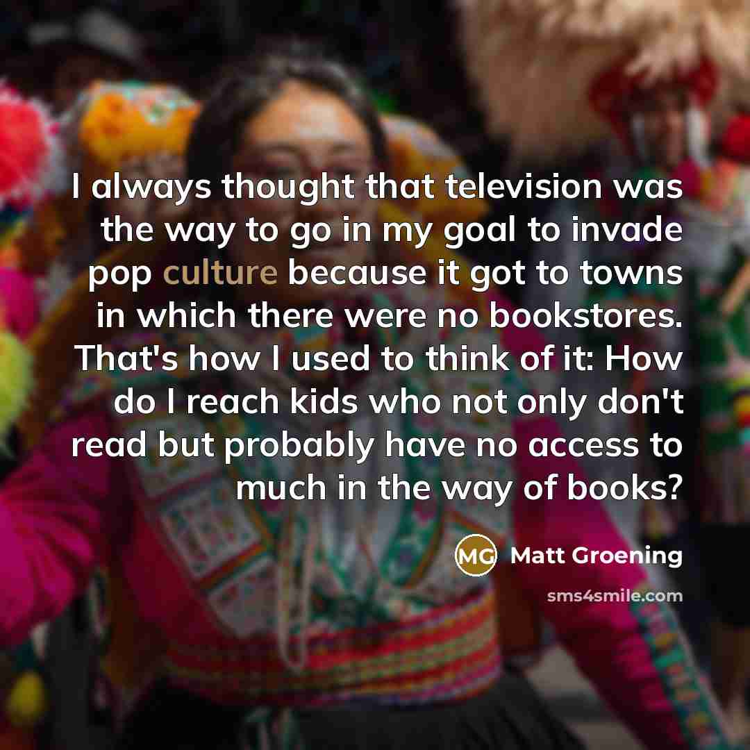 “I always thought that television was the way to go…” quote by Matt Groening