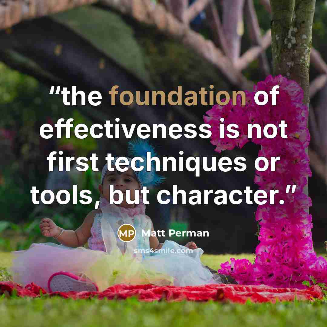 “the foundation of effectiveness is not first techniques or tools, but character.” quote by Matt Perman