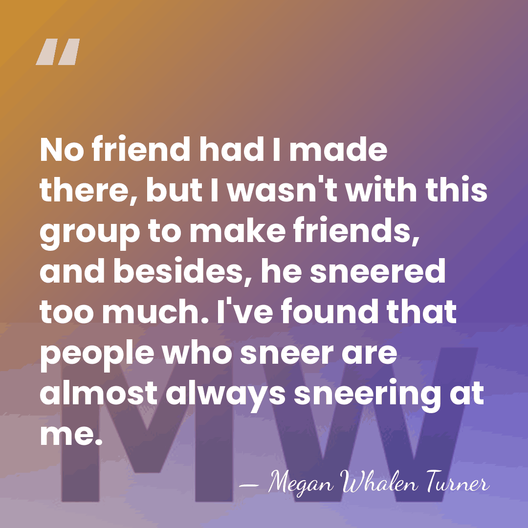 No friend had I made there, but I wasn't with this group&hellip; - Megan Whalen Turner