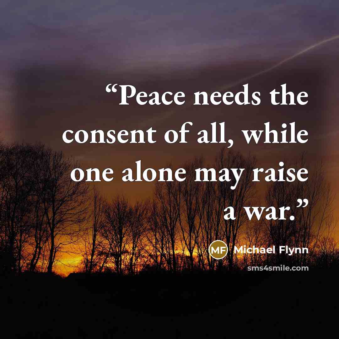 “Peace needs the consent of all, while one alone may raise a war.” quote by Michael Flynn