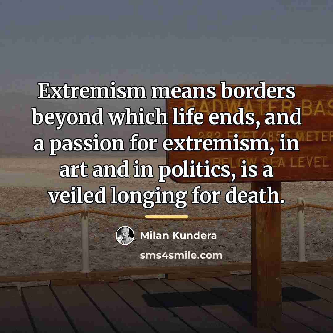 “Extremism means borders beyond which life ends, and a passion…” quote by Milan Kundera