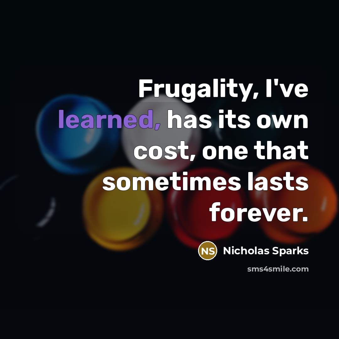 “Frugality, I've learned, has its own cost, one that sometimes…” quote by Nicholas Sparks