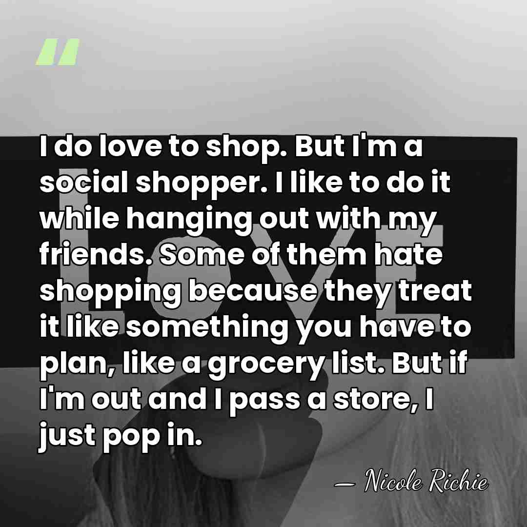 I do love to shop. But I'm a social shopper. I like&hellip; - Nicole Richie