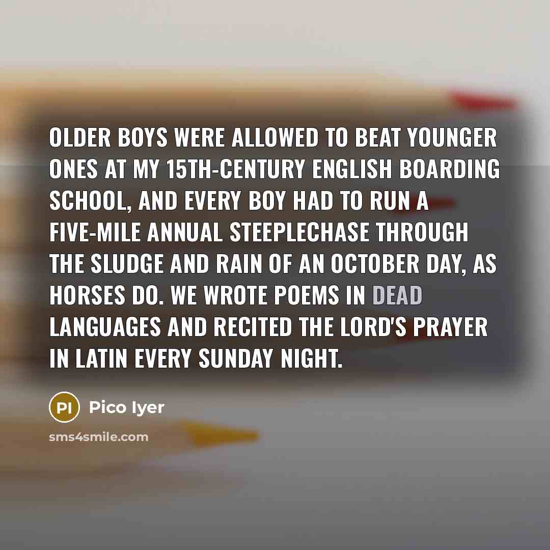 “Older boys were allowed to beat younger ones at my…” quote by Pico Iyer