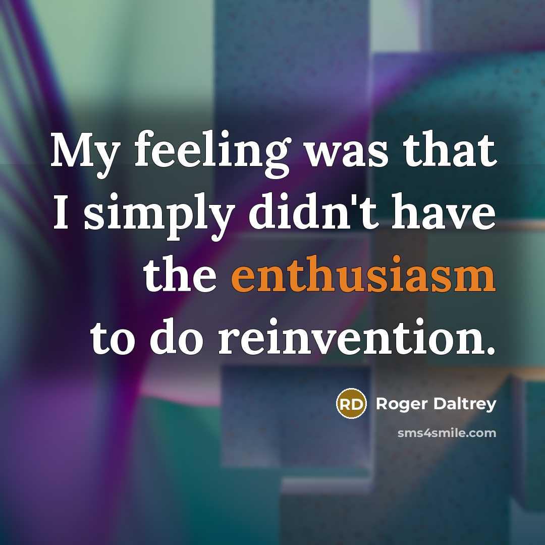 “My feeling was that I simply didn't have the enthusiasm…” quote by Roger Daltrey