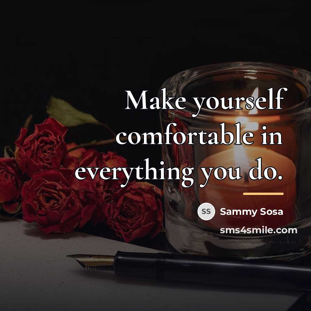 “Make yourself comfortable in everything you do.…” quote by Sammy Sosa