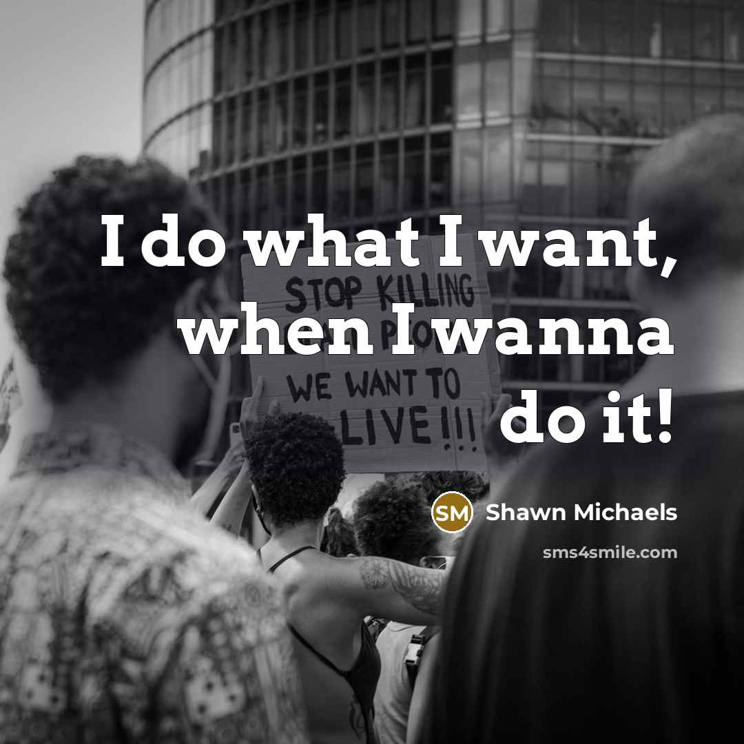 “I do what I want, when I wanna do it!…” quote by Shawn Michaels