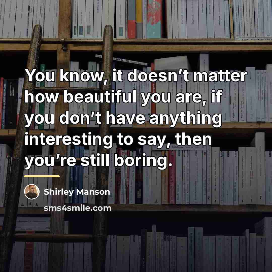 “You know, it doesn’t matter how beautiful you are, if…” quote by Shirley Manson
