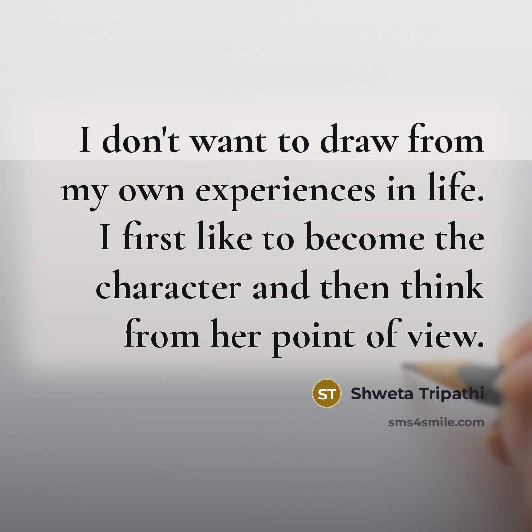 “I don't want to draw from my own experiences in…” quote by Shweta Tripathi