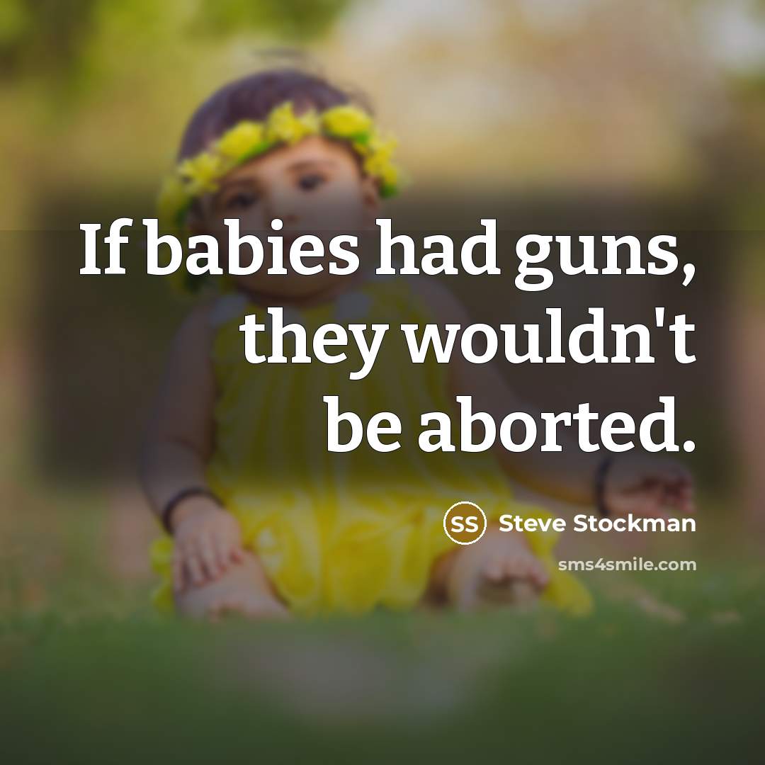 “If babies had guns, they wouldn't be aborted.” quote by Steve Stockman