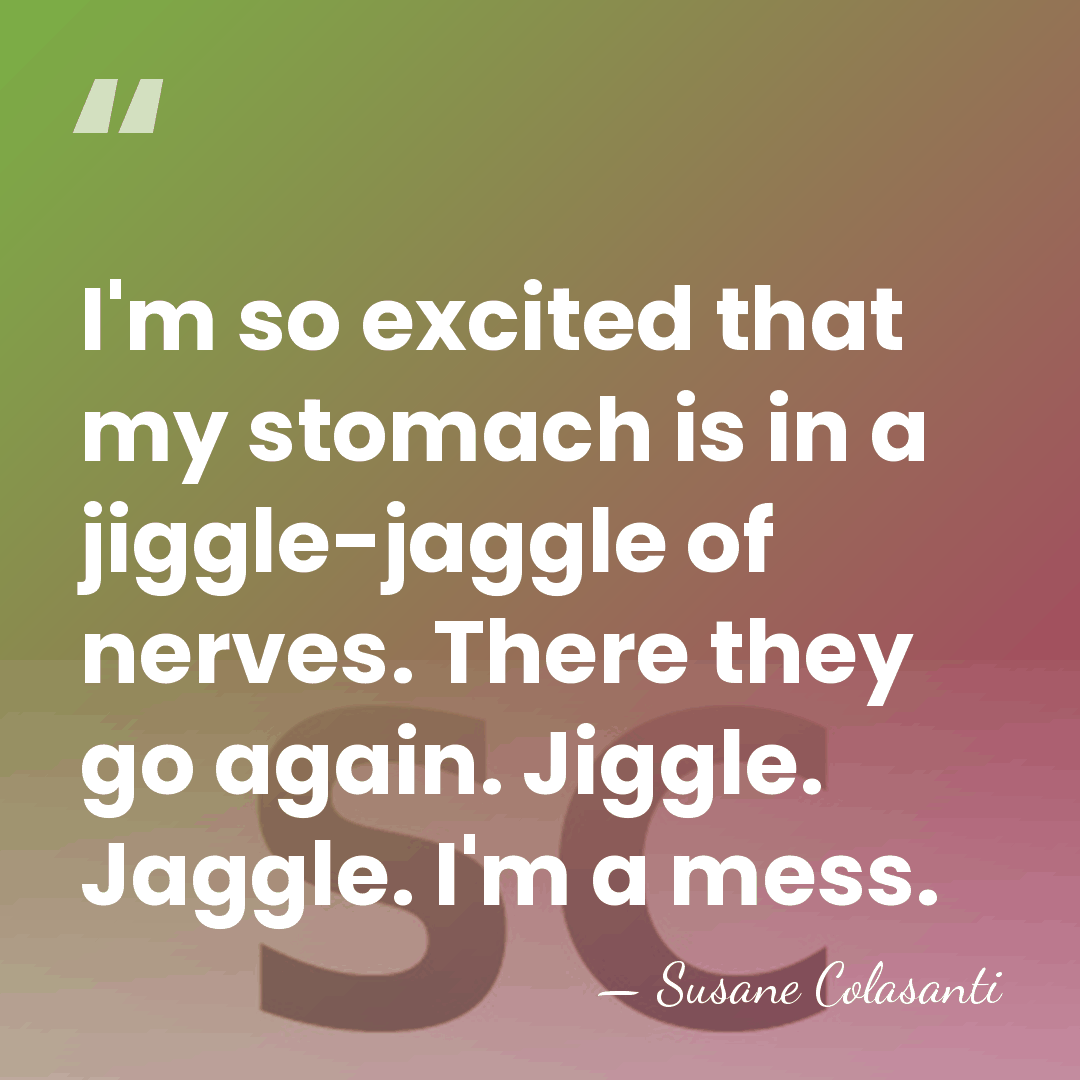 I'm so excited that my stomach is in a jiggle-jaggle of nerves.&hellip; - Susane Colasanti