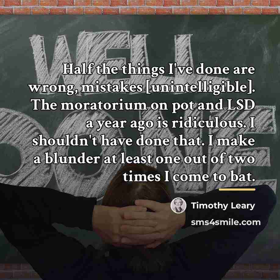 “Half the things I've done are wrong, mistakes [unintelligible]. The…” quote by Timothy Leary