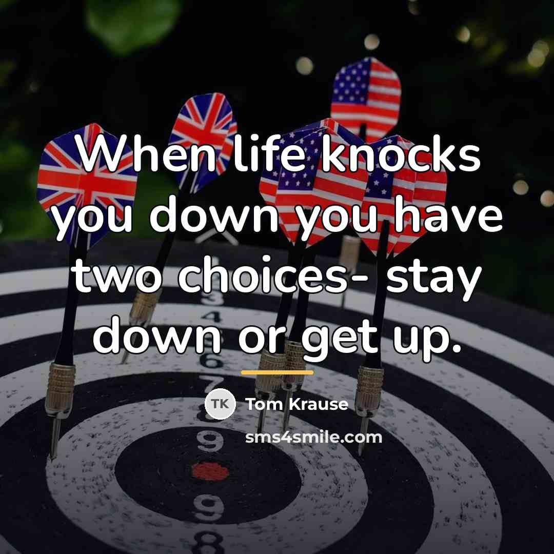 “When life knocks you down you have two choices- stay…” quote by Tom Krause