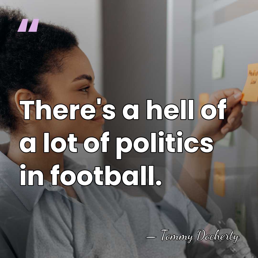 There's a hell of a lot of politics in football. - Tommy Docherty