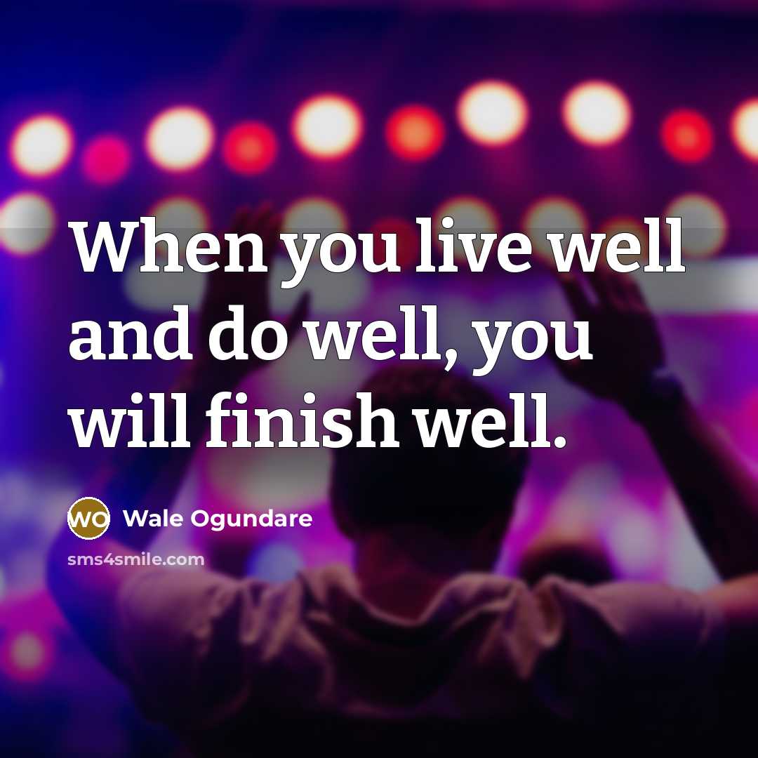 “When you live well and do well, you will finish well.” quote by Wale Ogundare