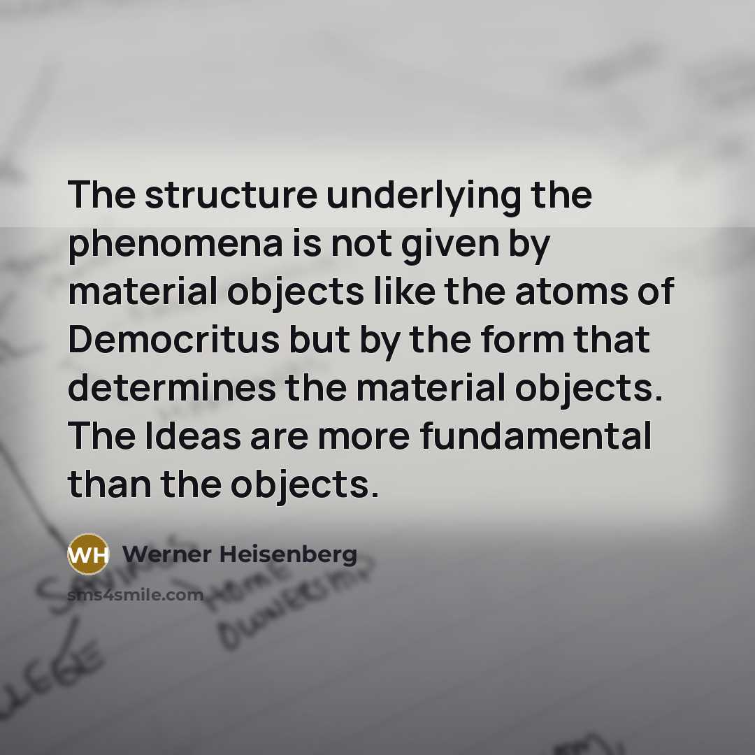“The structure underlying the phenomena is not given by material…” quote by Werner Heisenberg