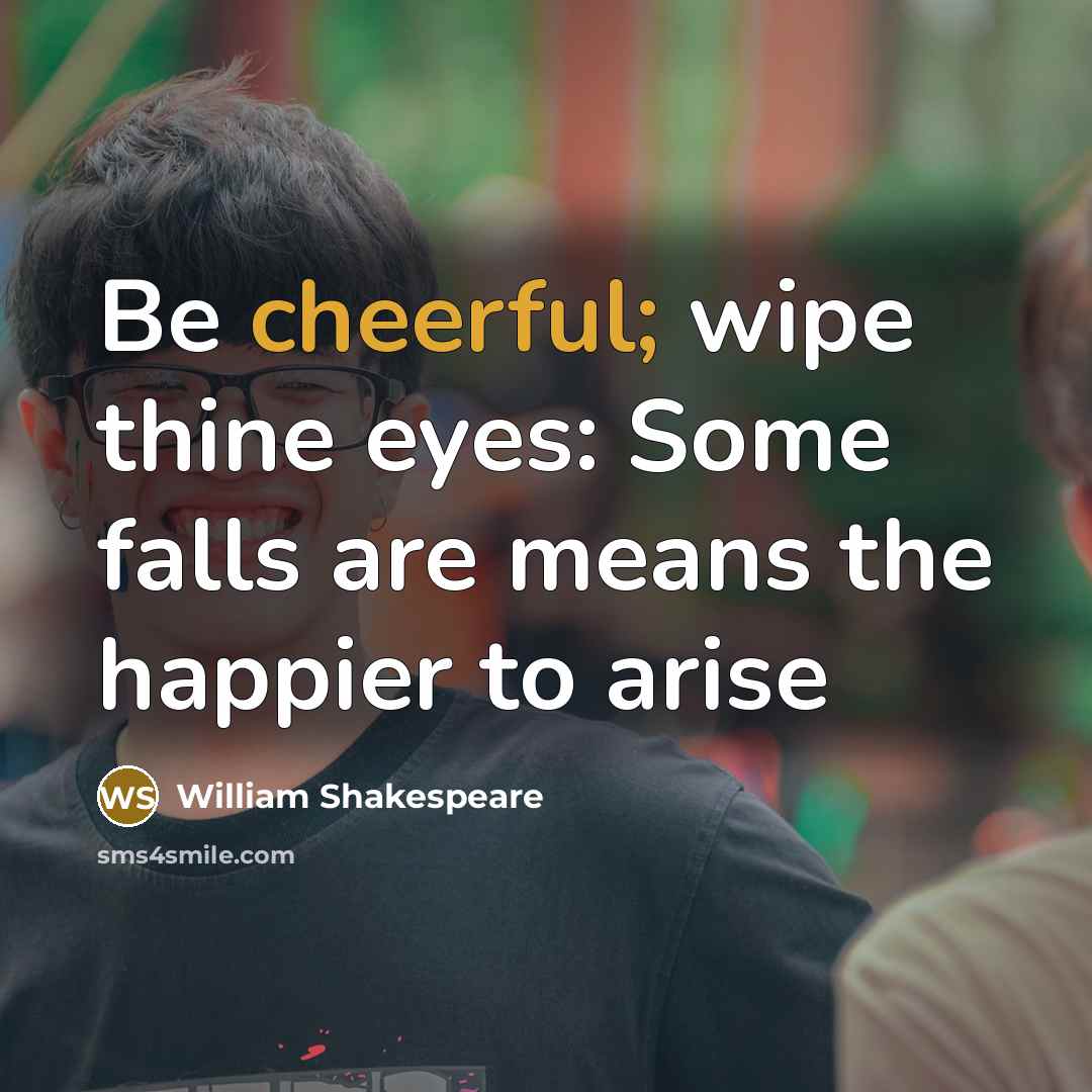 “Be cheerful; wipe thine eyes: Some falls are means the…” quote by William Shakespeare