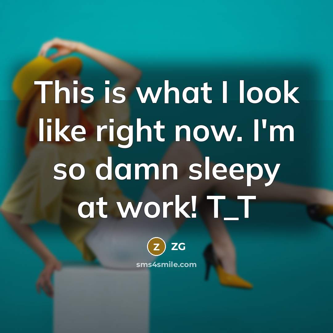 “This is what I look like right now. I'm so damn sleepy at work! T_T” quote by ZG
