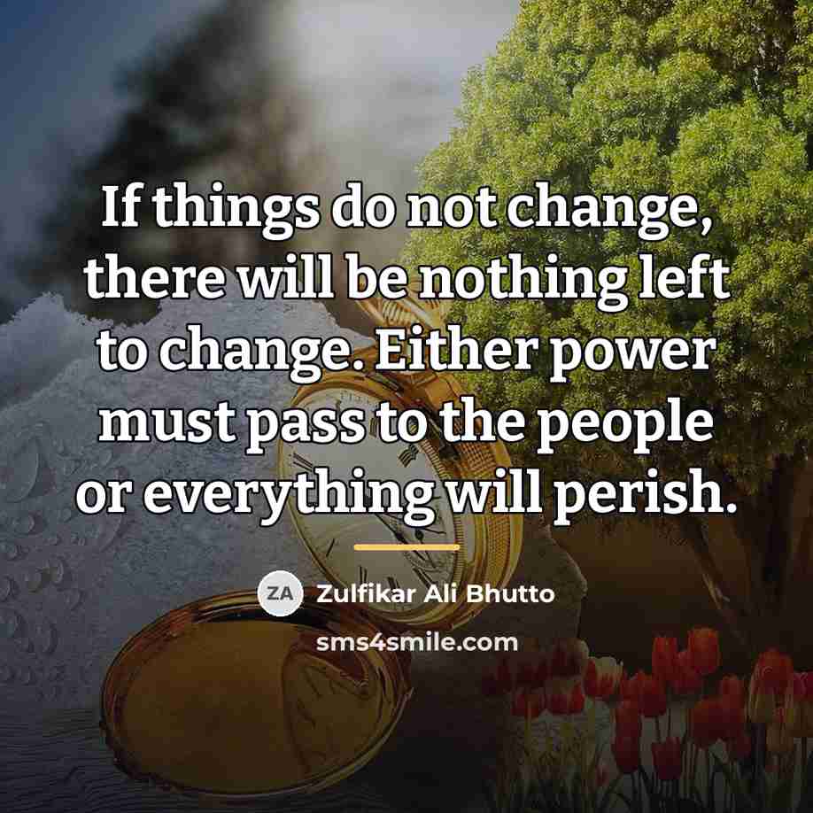 “If things do not change, there will be nothing left…” quote by Zulfikar Ali Bhutto