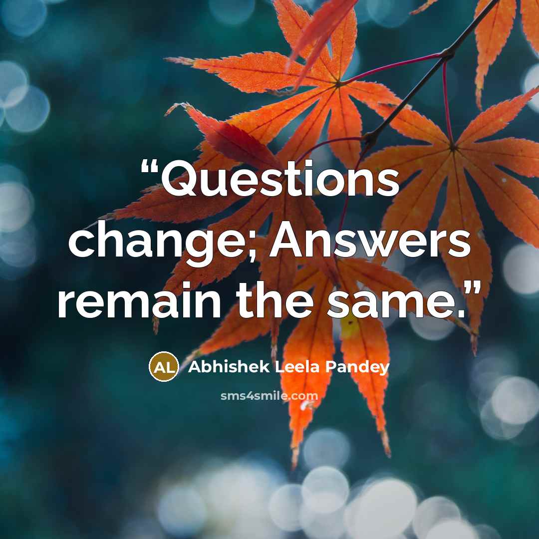 “Questions change; Answers remain the same.” quote by Abhishek Leela Pandey